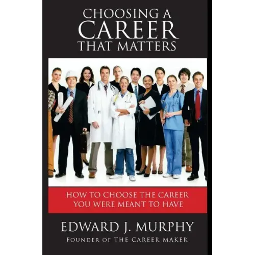 Choosing a Career That Matters: Career Coach Reveals the Secrets to Finding and Building the Career You Were Meant to Have
