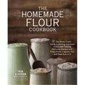 The Homemade Flour Cookbook: The Home Cook's Guide to Milling Nutritious Flours and Creating Delicious Recipes with Every Grain, Legume, Nut, and Seed