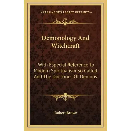 Demonology and Witchcraft: With Especial Reference to Modern Spiritualism So Called and the Doctrines of Demons