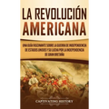 La Revolución americana: Una guía fascinante sobre la guerra de Independencia de Estados Unidos y su lucha por la independencia de Gran Bretaña