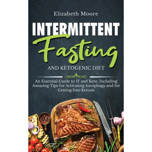 Intermittent Fasting and Ketogenic Diet: An Essential Guide to IF and Keto, Including Amazing Tips for Activating Autophagy and for Getting Into Ketos