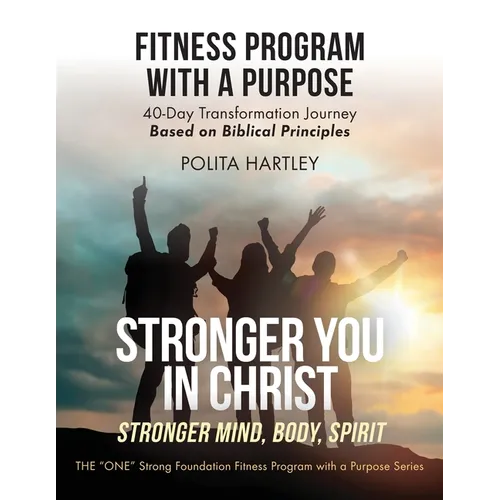 Stronger You in Christ - Stronger Mind, Body, Spirit: Fitness Program with a Purpose, 40-Day Transformation Journey Based on Biblical Principles