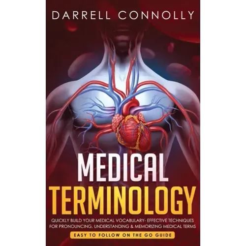 Medical Terminology: Quickly Build Your Medical Vocabulary Effective techniques for Pronouncing, Understanding & Memorizing Medical Terms (