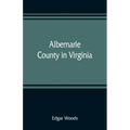 Albemarle County in Virginia; giving some account of what it was by nature, of what it was made by man, and of some of the men who made it