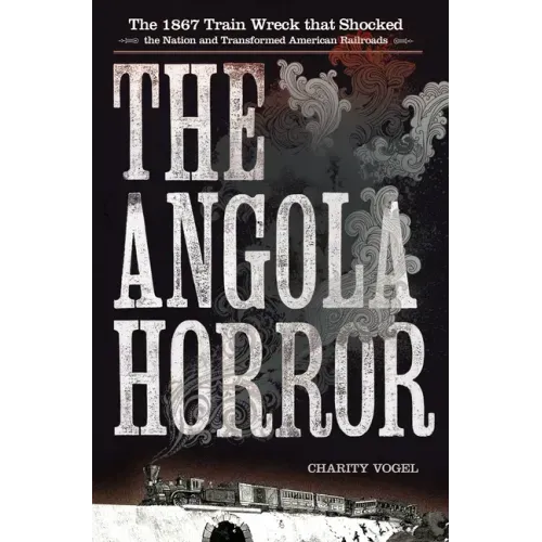 The Angola Horror: The 1867 Train Wreck That Shocked the Nation and Transformed American Railroads