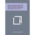 Mind Magnet and the Gist of New Thought or Your Mind Dynamo and How to Use It