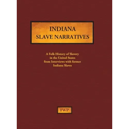 Indiana Slave Narratives: A Folk History of Slavery in the United States from Interviews with Former Slaves