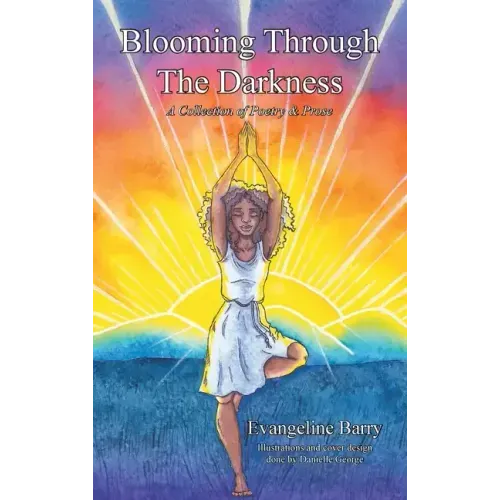 Blooming Through The Darkness: A Collection of Poetry & Prose