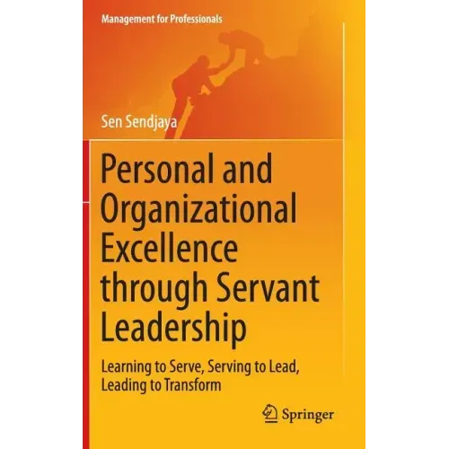 Personal and Organizational Excellence Through Servant Leadership: Learning to Serve, Serving to Lead, Leading to Transform