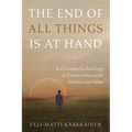 The End of All Things Is at Hand: A Christian Eschatology in Conversation with Science and Islam