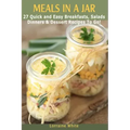Meals In A Jar: 27 Quick & Easy Healthy Breakfasts, Salads, Dinners & Dessert Recipes To Go: The Best Mason Jar Meals in One Book