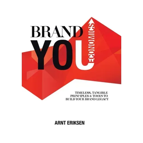 Brand You Economics: Timeless, Tangible Principles and Tools to Build Your Brand Legacy