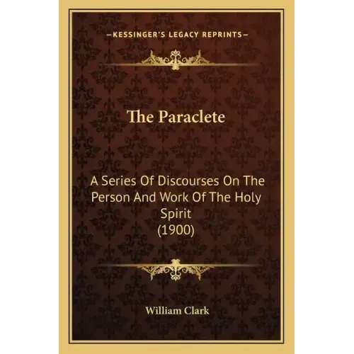 The Paraclete: A Series of Discourses on the Person and Work of the Holy Spirit (1900)