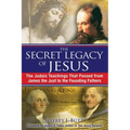 The Secret Legacy of Jesus: The Judaic Teachings That Passed from James the Just to the Founding Fathers