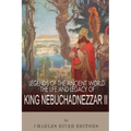 Legends of the Ancient World: The Life and Legacy of King Nebuchadnezzar II