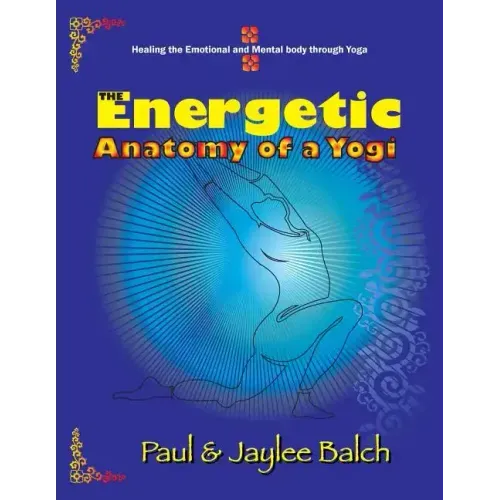 The Energetic Anatomy of a Yogi: Healing the Emotional and Mental Body Through Yoga