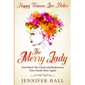 Happy Women Live Better: The Merry Lady - Turn Back The Clock And Rediscover Your Youth Once Again