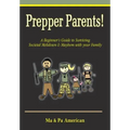 Prepper Parents! a Beginner's Guide to Surviving Societal Meltdown & Mayhem with Your Family