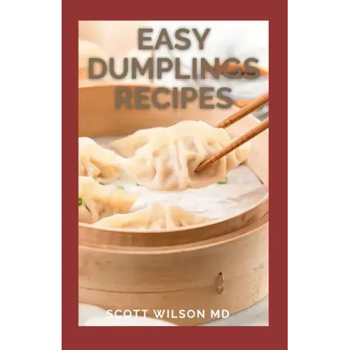 Easy Dumplings Recipes: Delicious Asian Dumpling And Pot Sticker Recipes For Beginners