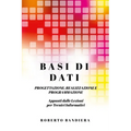 Basi Di Dati - Progettazione, Realizzazione E Programmazione: Appunti dalle lezioni per Tecnici Informatici