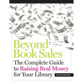 Beyond Book Sales: The Complete Guide to Raising Real Money for Your Library