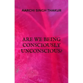 Are we being consciously unconscious?