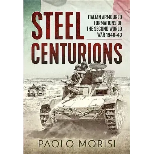 Steel Centurions: Italian Armoured Formations of the Second World War 1940-43