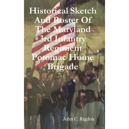 Historical Sketch And Roster Of The Maryland 3rd Infantry Regiment Potomac Home Brigade
