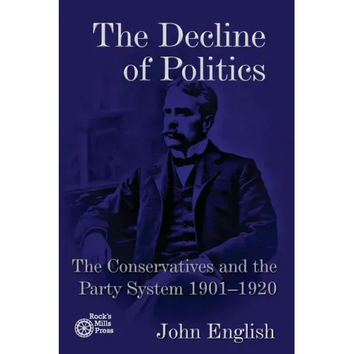 The Decline of Politics: The Conservatives and the Party System, 1901-1920