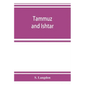 Tammuz and Ishtar: a monograph upon Babylonian religion and theology, containing extensive extracts from the Tammuz liturgies and all of