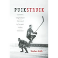 Puckstruck: Distracted, Delighted and Distressed by Canada's Hockey Obsession