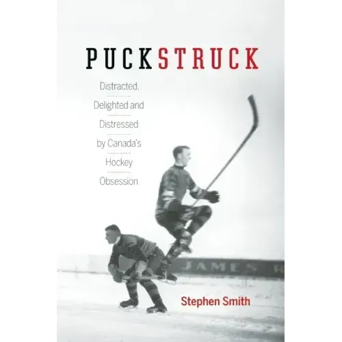 Puckstruck: Distracted, Delighted and Distressed by Canada's Hockey Obsession