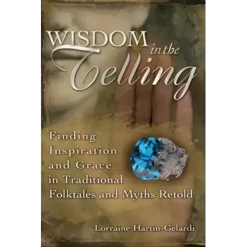Wisdom in the Telling: Finding Inspiration and Grace in Traditional Folktales and Myths Retold