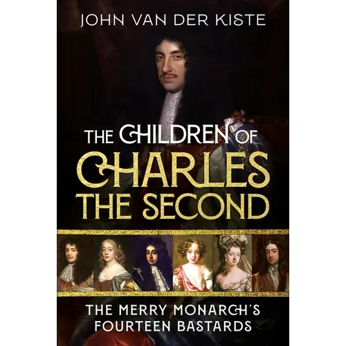 The Children of Charles the Second: The Merry Monarch's Fourteen Bastards