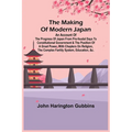 The Making of Modern Japan; An Account of the Progress of Japan from Pre-feudal Days to Constitutional Government & the Position of a Great Power, Wit