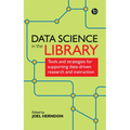 Data Science in the Library: Tools and Strategies for Supporting Data-Driven Research and Instruction