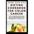 Dieting Cookbook for Colon Cancer: The Homemade Nourishing Cancer-Fighting Recipes for Management and Recovery