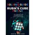 The Solving Guide of the Rubik's Cube Puzzle: Your guide to solving the puzzle with ease and in much less time