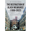 The Destruction of Black Milwaukee (1950-2022): A History of Racial Inequality and Injustice