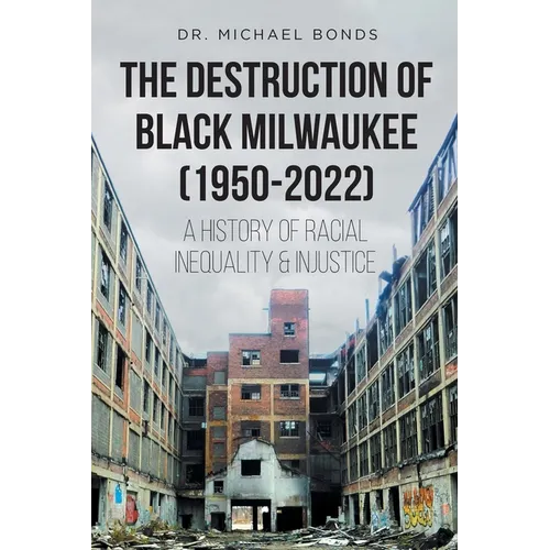 The Destruction of Black Milwaukee (1950-2022): A History of Racial Inequality and Injustice
