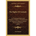 The Rights Of Animals: Or The Responsibility And Obligation Of Man, In The Treatment He Is Bound To Observe Towards The Animal Creation (1839