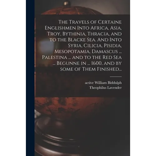 The Travels of Certaine Englishmen Into Africa, Asia, Troy, Bythinia, Thracia, and to the Blacke Sea. And Into Syria, Cilicia, Pisidia, Mesopotamia, D