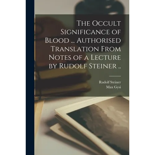 The Occult Significance of Blood ... Authorised Translation From Notes of a Lecture by Rudolf Steiner ..