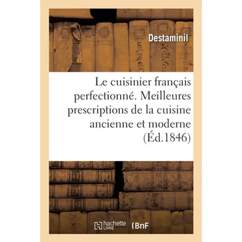 Le Cuisinier Français Perfectionné. Les Meilleures Prescriptions de la Cuisine Ancienne Et Moderne: Principes Généraux d'Hygiène Culinaire, de Notions