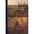A History Of The Hebrew People: From The Settlement In Canaan To The Division Of The Kingdom
