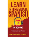Learn Intermediate Spanish In 30 Days: The Beginners Language Learning Accelerator- Short Stories, Common Phrases, Grammar, Conversations, Essential T