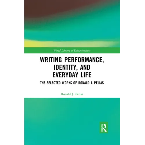 Writing Performance, Identity, and Everyday Life: The Selected Works of Ronald J. Pelias