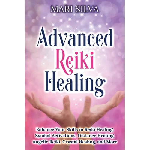 Advanced Reiki Healing: Enhance Your Skills in Reiki Healing, Symbol Activations, Distance Healing, Angelic Reiki, Crystal Healing, and More