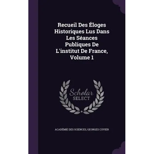 Recueil Des Éloges Historiques Lus Dans Les Séances Publiques De L'institut De France, Volume 1