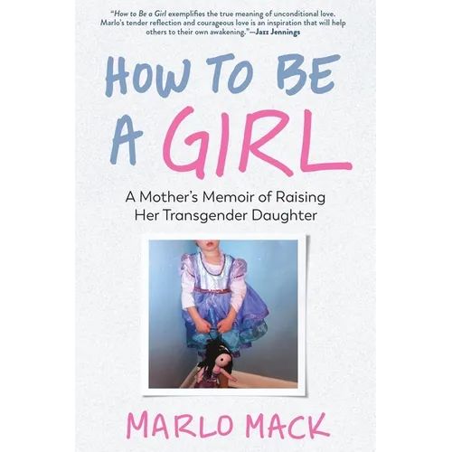 How to Be a Girl: A Mother's Memoir of Raising Her Transgender Daughter